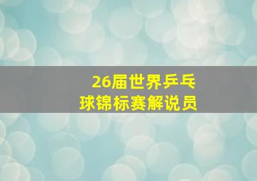 26届世界乒乓球锦标赛解说员