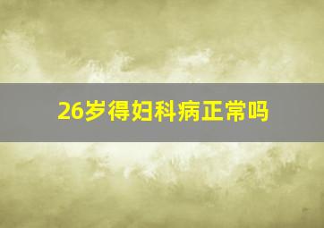 26岁得妇科病正常吗