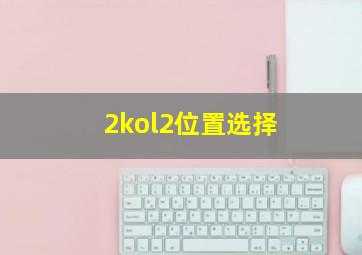 2kol2位置选择