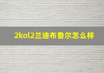 2kol2兰迪布鲁尔怎么样