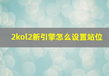 2kol2新引擎怎么设置站位