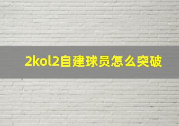 2kol2自建球员怎么突破