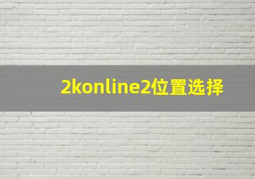 2konline2位置选择