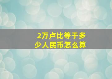 2万卢比等于多少人民币怎么算