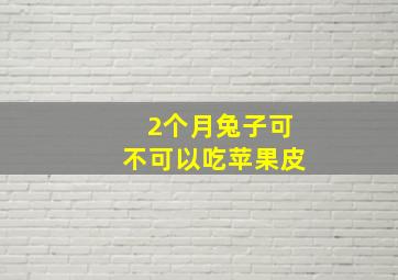 2个月兔子可不可以吃苹果皮