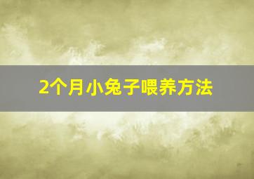 2个月小兔子喂养方法