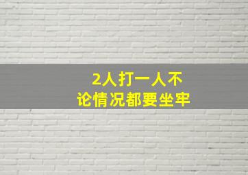 2人打一人不论情况都要坐牢