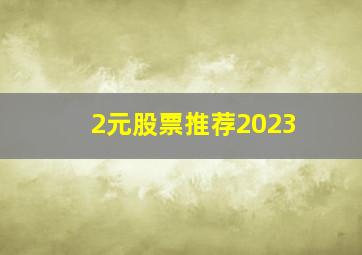 2元股票推荐2023