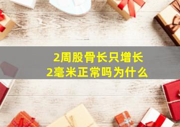 2周股骨长只增长2毫米正常吗为什么