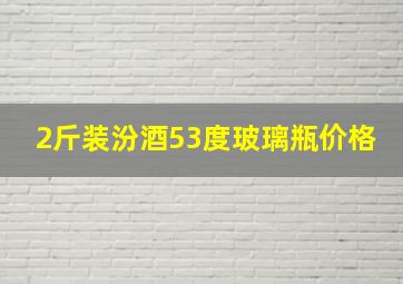 2斤装汾酒53度玻璃瓶价格