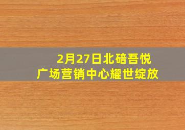 2月27日北碚吾悦广场营销中心耀世绽放