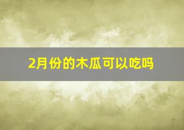 2月份的木瓜可以吃吗