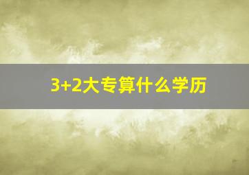 3+2大专算什么学历