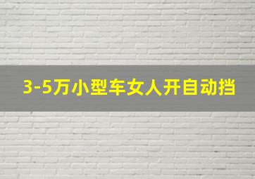 3-5万小型车女人开自动挡