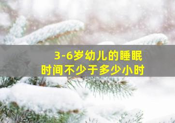 3-6岁幼儿的睡眠时间不少于多少小时