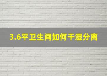 3.6平卫生间如何干湿分离