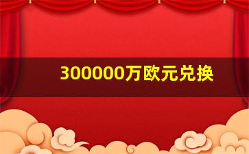 300000万欧元兑换