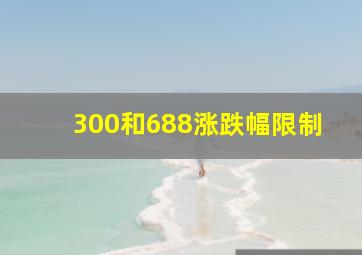 300和688涨跌幅限制