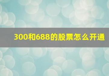 300和688的股票怎么开通