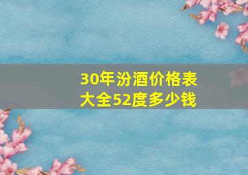 30年汾酒价格表大全52度多少钱