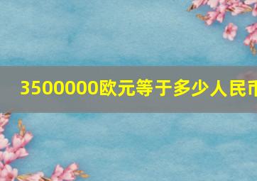 3500000欧元等于多少人民币