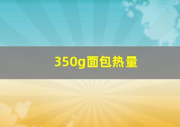 350g面包热量