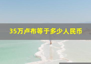 35万卢布等于多少人民币