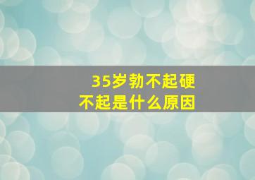 35岁勃不起硬不起是什么原因