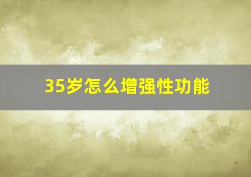 35岁怎么增强性功能