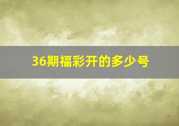 36期福彩开的多少号