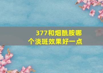 377和烟酰胺哪个淡斑效果好一点