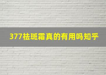 377祛斑霜真的有用吗知乎