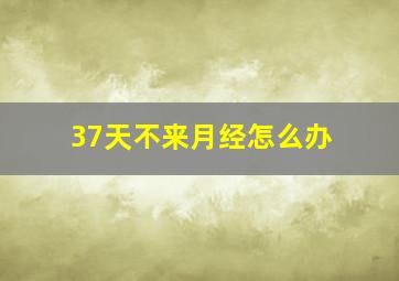 37天不来月经怎么办