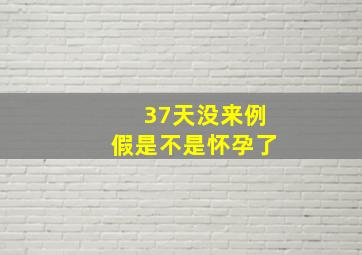 37天没来例假是不是怀孕了