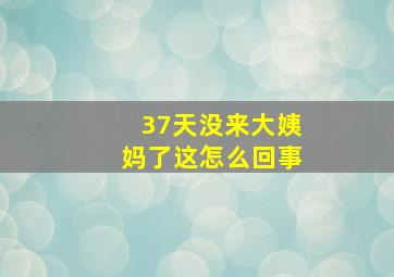 37天没来大姨妈了这怎么回事