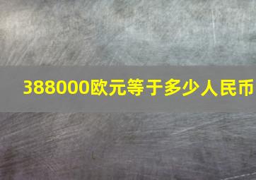 388000欧元等于多少人民币