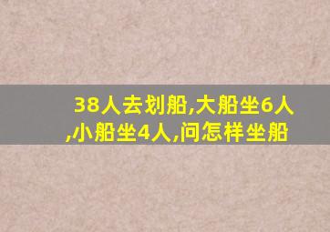 38人去划船,大船坐6人,小船坐4人,问怎样坐船