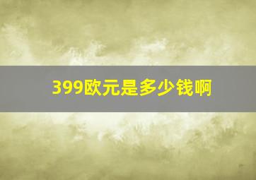 399欧元是多少钱啊