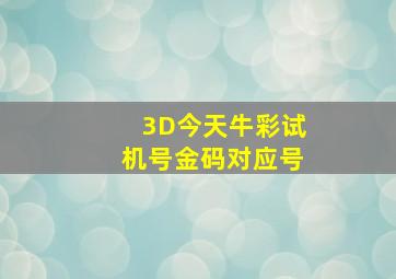 3D今天牛彩试机号金码对应号