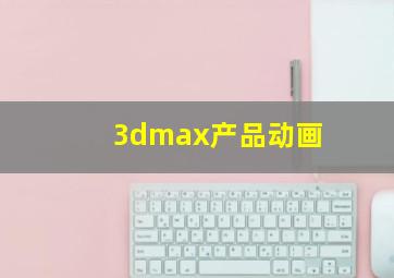 3dmax产品动画