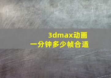 3dmax动画一分钟多少帧合适