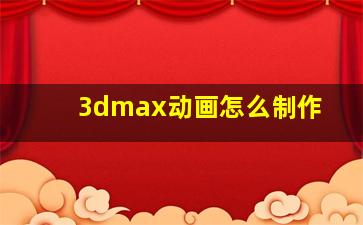 3dmax动画怎么制作