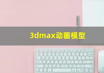 3dmax动画模型