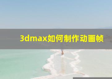 3dmax如何制作动画帧