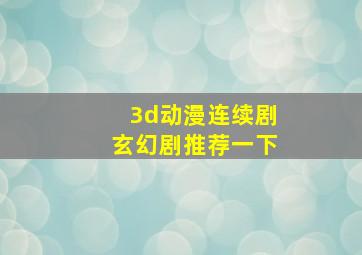 3d动漫连续剧玄幻剧推荐一下