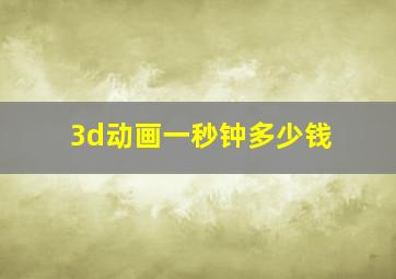 3d动画一秒钟多少钱