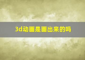 3d动画是画出来的吗