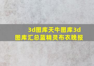 3d图库天牛图库3d图库汇总蓝精灵布衣晚报