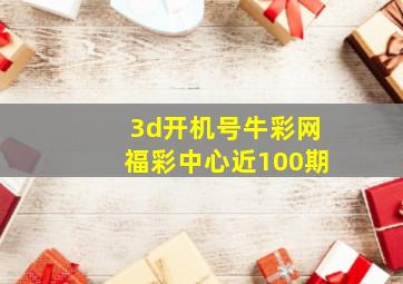 3d开机号牛彩网福彩中心近100期