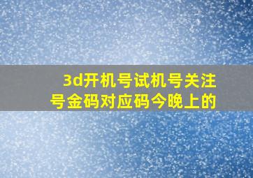 3d开机号试机号关注号金码对应码今晚上的